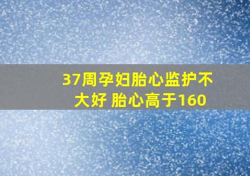 37周孕妇胎心监护不大好 胎心高于160